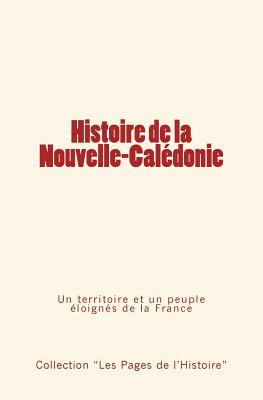 Histoire de La Nouvelle-Caledonie: Un Territoire Et Un Peuple Eloignes de La France - Collection Les Pages De L'Histoire