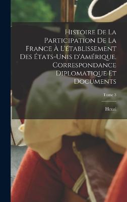 Histoire de la participation de la France  l'tablissement des tats-Unis d'Amrique. Correspondance diplomatique et documents; Tome 3 - Doniol, Henri 1818-1906