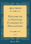 Histoire de la Peinture Flamande Et Hollandaise, Vol. 2 (Classic Reprint)