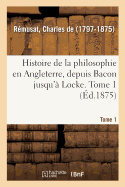 Histoire de la Philosophie En Angleterre, Depuis Bacon Jusqu' Locke. Tome 1