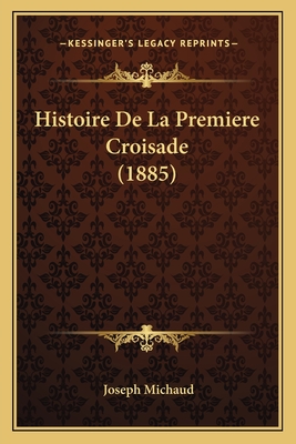 Histoire de La Premiere Croisade (1885) - Michaud, Joseph