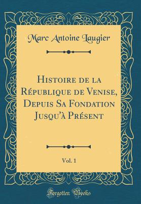 Histoire de la Rpublique de Venise, Depuis Sa Fondation Jusqu' Prsent, Vol. 1 (Classic Reprint) - Laugier, Marc Antoine