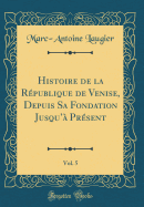 Histoire de la Rpublique de Venise, Depuis Sa Fondation Jusqu' Prsent, Vol. 5 (Classic Reprint)