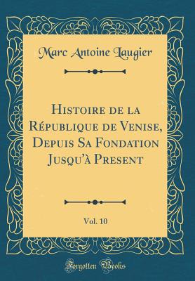 Histoire de la Rpublique de Venise, Depuis Sa Fondation Jusqu' Present, Vol. 10 (Classic Reprint) - Laugier, Marc Antoine