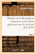 Histoire de la Rvolution Franaise Ou Des tats Gnraux Sous Le Roi Jean. Tome 1: Accompagne d'Une Histoire de la Rvolution de 1355