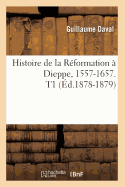 Histoire de la R?formation ? Dieppe, 1557-1657. T1 (?d.1878-1879)