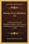 Histoire De La Rebellion V6: Et Des Guerres Civiles D'Angleterre, Depuis 1641, Jusqu'au Retablissement Du Roi Charles II (1709)