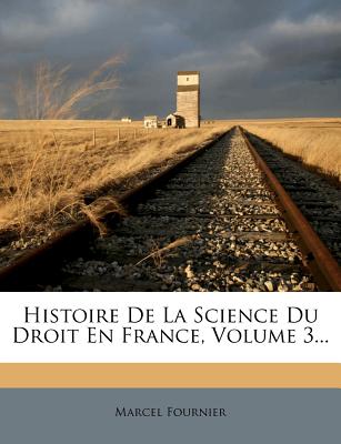 Histoire de La Science Du Droit En France, Volume 3 - Fournier, Marcel