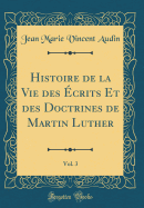 Histoire de la Vie Des crits Et Des Doctrines de Martin Luther, Vol. 3 (Classic Reprint)