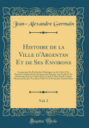 Histoire de la Ville D'Argentan Et de Ses Environs, Vol. 2: Comprenant Des Recherches Historiques Sur Les Celtes Et Les Premiers Gaulois; Sur Les Invasions Des Romains, Des Franks Et Des Normandes Dans Les Gaules; Sur Les Chefs Et Rois Franks, Depuis Phar