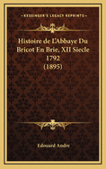 Histoire de L'Abbaye Du Bricot En Brie, XII Siecle 1792 (1895)