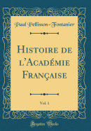 Histoire de l'Acadmie Franaise, Vol. 1 (Classic Reprint)