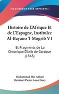 Histoire de L'Afrique Et de L'Espagne, Institulee Al-Bayano 'l-Mogrib V1: Et Fragments de La Chronique D'Arib de Cordoue (1848)