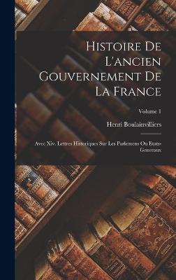 Histoire De L'ancien Gouvernement De La France: Avec Xiv. Lettres Historiques Sur Les Parlemens Ou Etats-Generaux; Volume 1 - Boulainvilliers, Henri