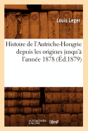 Histoire de l'Autriche-Hongrie Depuis Les Origines Jusqu'? l'Ann?e 1878 (?d.1879)