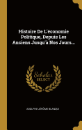 Histoire de L'Economie Politique, Depuis Les Anciens Jusqu'a Nos Jours...
