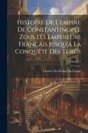 Histoire De L'empire De Constantinople Zous Les Empereurs Franais Jusqu'a La Conqute Des Turcs; Volume 1