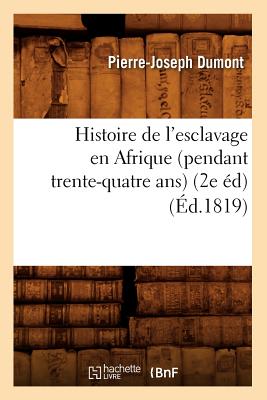 Histoire de l'Esclavage En Afrique (Pendant Trente-Quatre Ans) (2e ?d) (?d.1819) - Dumont, Pierre-Joseph