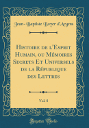 Histoire de l'Esprit Humain, Ou Mmoires Secrets Et Universels de la Rpublique Des Lettres, Vol. 8 (Classic Reprint)