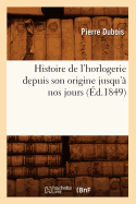 Histoire de l'Horlogerie Depuis Son Origine Jusqu'? Nos Jours (?d.1849)