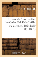 Histoire de l'Insurrection Des Oulad-Sidi-Ech-Chikh, Sud-Alg?rien, 1864-1880