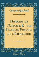 Histoire de L'Origine Et Des Premiers Progres de L'Imprimerie (Classic Reprint)