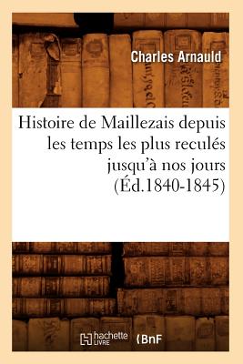 Histoire de Maillezais Depuis Les Temps Les Plus Recul?s Jusqu'? Nos Jours (?d.1840-1845) - Arnauld, Charles