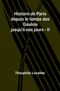 Histoire de Paris Depuis Le Temps Des Gaulois Jusqu'a Nos Jours - II