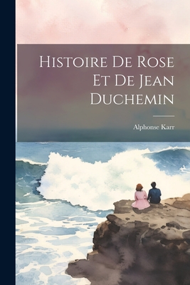 Histoire de Rose Et de Jean Duchemin - Karr, Alphonse