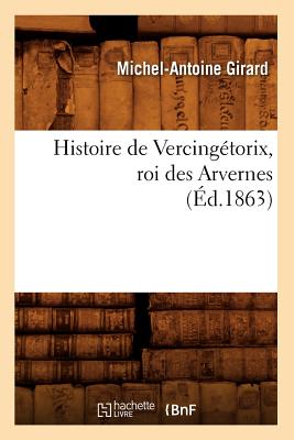 Histoire de Vercing?torix, Roi Des Arvernes (?d.1863) - Girard, Michel-Antoine