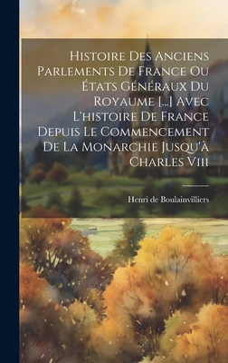 Histoire Des Anciens Parlements de France Ou Etats Generaux Du Royaume [...] Avec L'Histoire de France Depuis Le Commencement de La Monarchie Jusqu'a Charles VIII - Boulainvilliers, Henri De