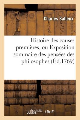 Histoire Des Causes Premires, Ou Exposition Sommaire Des Penses Des Philosophes: Sur Les Principes Des tres - Batteux, Charles