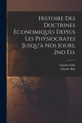 Histoire Des Doctrines Economiques Depius Les Physiocrates Jusqu'a Nos Jours, 2nd Ed. - Gide, Charles, and Rist, Charles