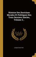 Histoire Des Doctrines Morales Et Politiques Des Trois Derniers Si?cles, Volume 3