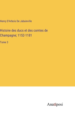 Histoire des ducs et des comtes de Champagne; 1152-1181: Tome 3 - D'Arbois de Jubainville, Henry