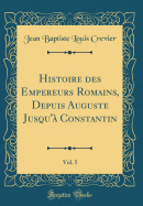 Histoire Des Empereurs Romains, Depuis Auguste Jusqu' Constantin, Vol. 5 (Classic Reprint)