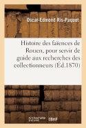 Histoire Des Fa?ences de Rouen, Pour Servir de Guide Aux Recherches Des Collectionneurs