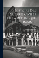 Histoire Des Guerres Civiles de la R?publique Romaine...