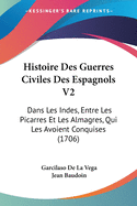 Histoire Des Guerres Civiles Des Espagnols V2: Dans Les Indes, Entre Les Picarres Et Les Almagres, Qui Les Avoient Conquises (1706)