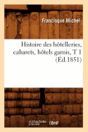 Histoire Des Htelleries, Cabarets, Htels Garnis, T 1 (d.1851)