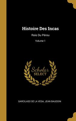 Histoire Des Incas: Rois Du P?rou; Volume 1 - De La Vega, Garcilaso, and Baudoin, Jean