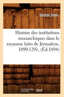 Histoire Des Institutions Monarchiques Dans Le Royaume Latin de Jrusalem, 1099-1291, (d.1894) - Dodu, Gaston