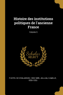 Histoire Des Institutions Politiques de l'Ancienne France Volume 6
