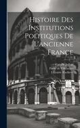 Histoire Des Institutions Politiques de L'Ancienne France...