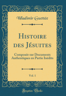 Histoire Des Jsuites, Vol. 1: Compose Sur Documents Authentiques En Partie Indits (Classic Reprint)