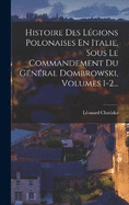 Histoire Des Lgions Polonaises En Italie, Sous Le Commandement Du Gnral Dombrowski, Volumes 1-2...