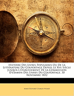 Histoire Des Livres Populaires Ou de La Litterature Du Colportage Depuis Le Xve Siecle Jusqu'a L'Etablissement de La Commission D'Examen Des Livres Du Colportage, 30 Novembre 1852