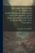 Histoire Des Luttes, Attentats Et Conspirations Politiques ... Tant En France, Qu'en Angleterre, En Espagne Et En Russie, Etc., Etc, Volume 3...