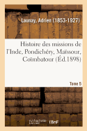 Histoire Des Missions de l'Inde, Pondich?ry, Ma?ssour, Co?mbatour. Tome 5: 1823-1897