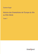 Histoire des Orientalistes de l'Europe du XIIe au XIXe Sicle: Tome 1